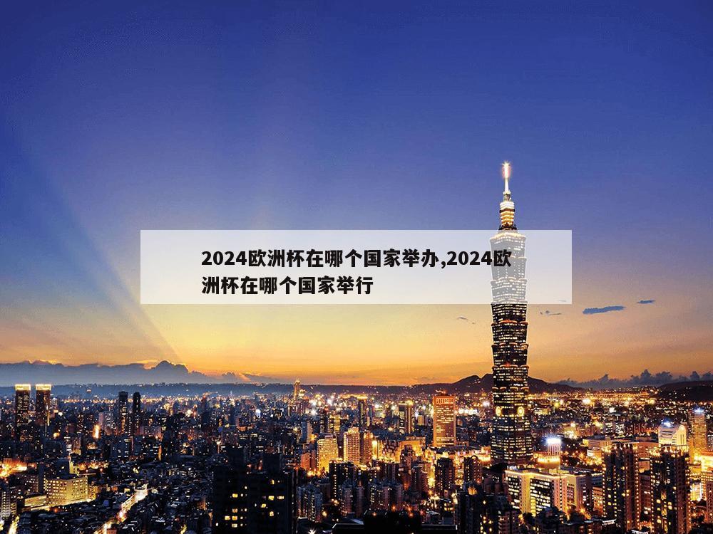 2024欧洲杯在哪个国家举办,2024欧洲杯在哪个国家举行