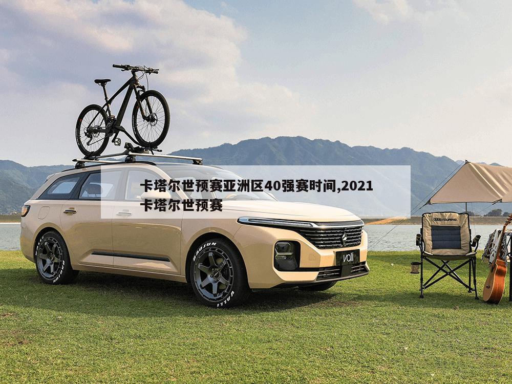 卡塔尔世预赛亚洲区40强赛时间,2021卡塔尔世预赛