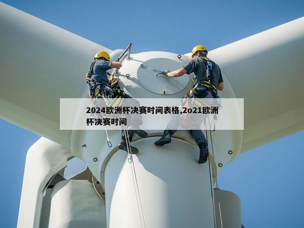 2024欧洲杯决赛时间表格,2o21欧洲杯决赛时间