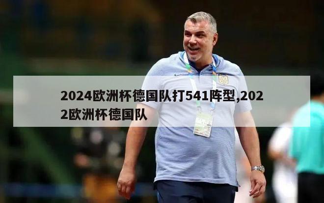 2024欧洲杯德国队打541阵型,2022欧洲杯德国队