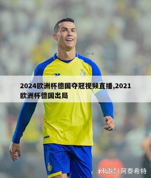 2024欧洲杯德国夺冠视频直播,2021欧洲杯德国出局