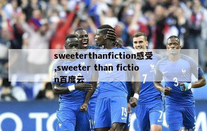 sweeterthanfiction感受,sweeter than fiction百度云