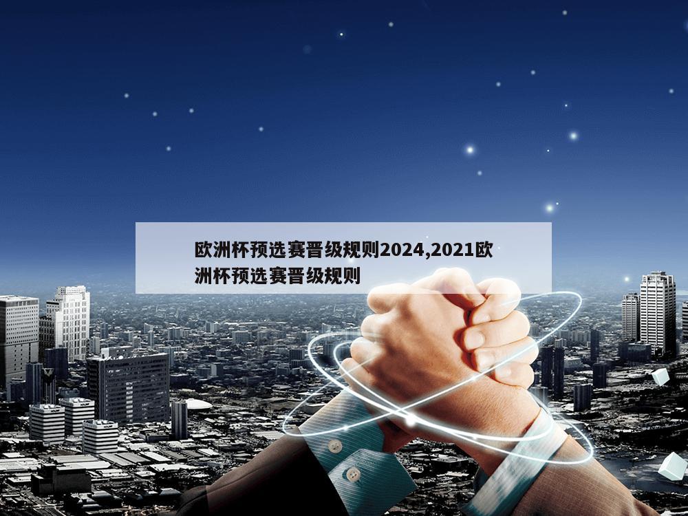 欧洲杯预选赛晋级规则2024,2021欧洲杯预选赛晋级规则