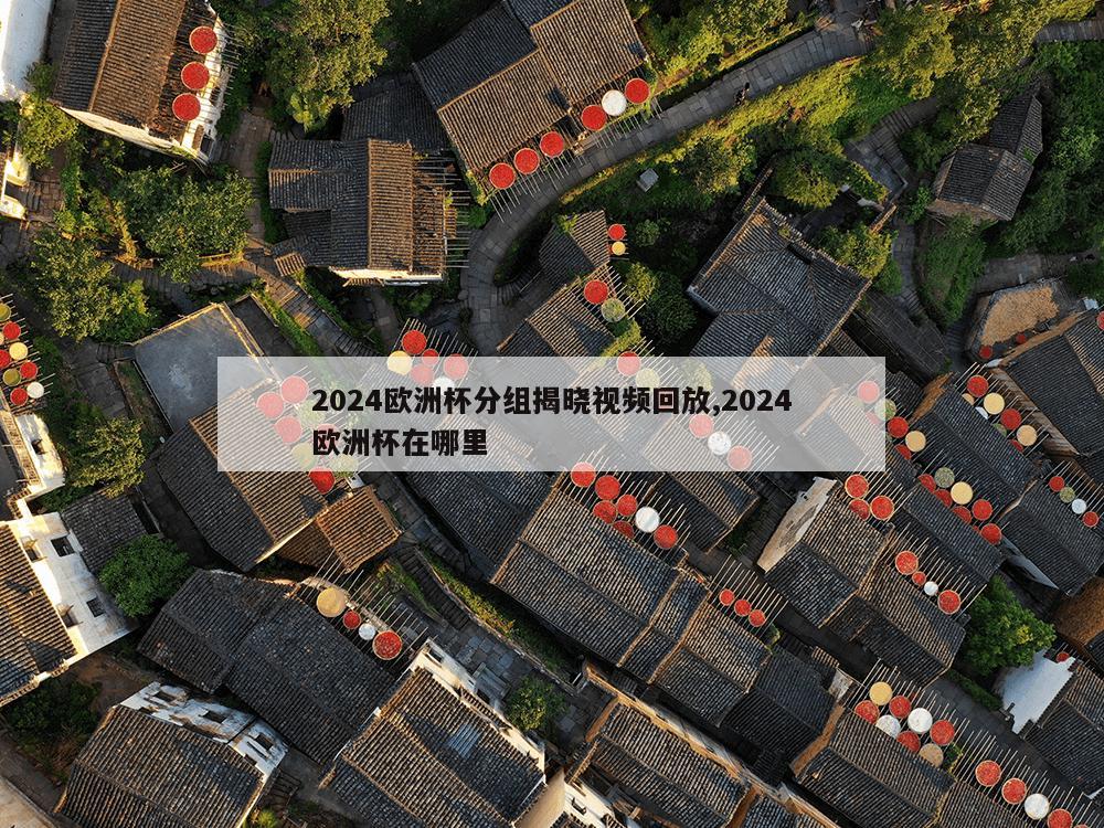 2024欧洲杯分组揭晓视频回放,2024欧洲杯在哪里