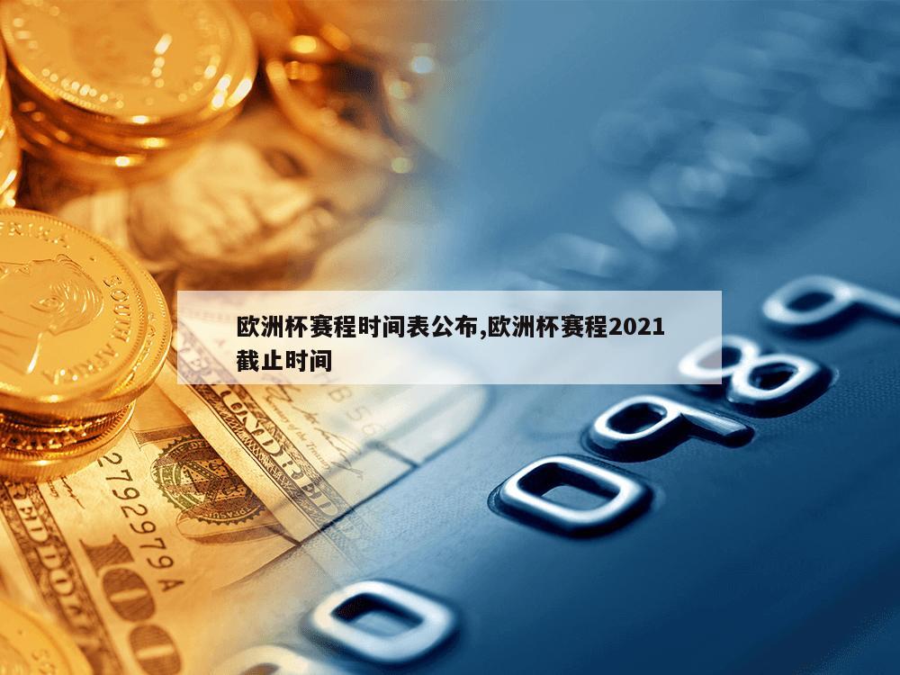 欧洲杯赛程时间表公布,欧洲杯赛程2021截止时间