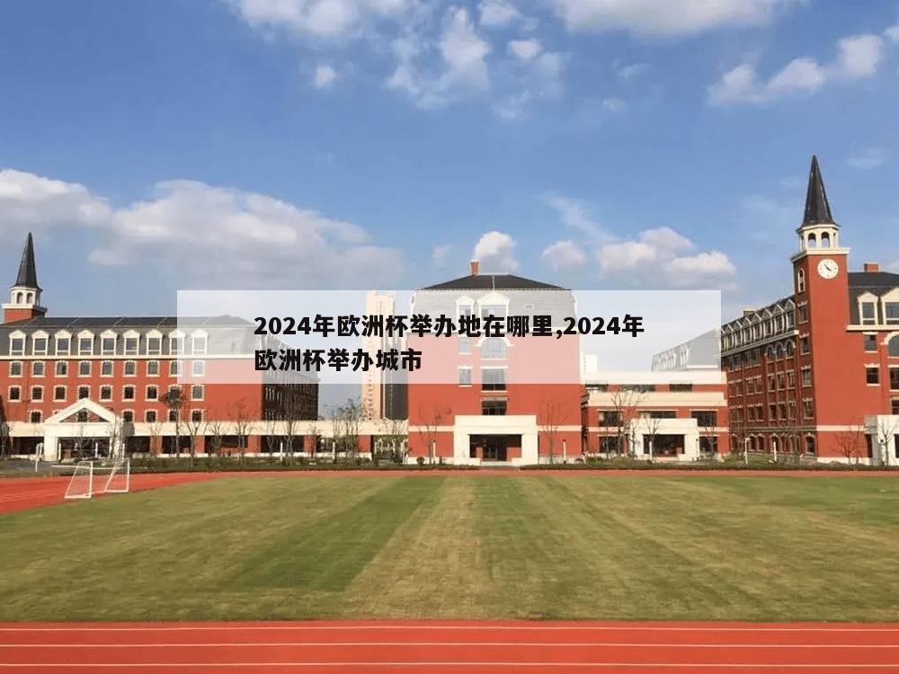 2024年欧洲杯举办地在哪里,2024年欧洲杯举办城市