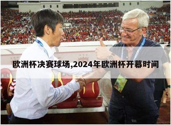 欧洲杯决赛球场,2024年欧洲杯开幕时间