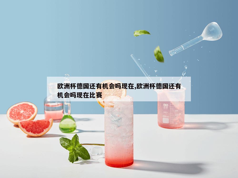 欧洲杯德国还有机会吗现在,欧洲杯德国还有机会吗现在比赛