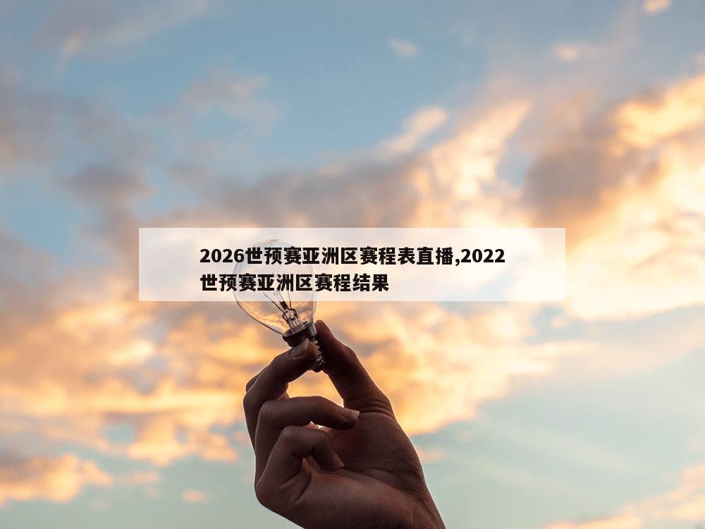 2026世预赛亚洲区赛程表直播,2022世预赛亚洲区赛程结果