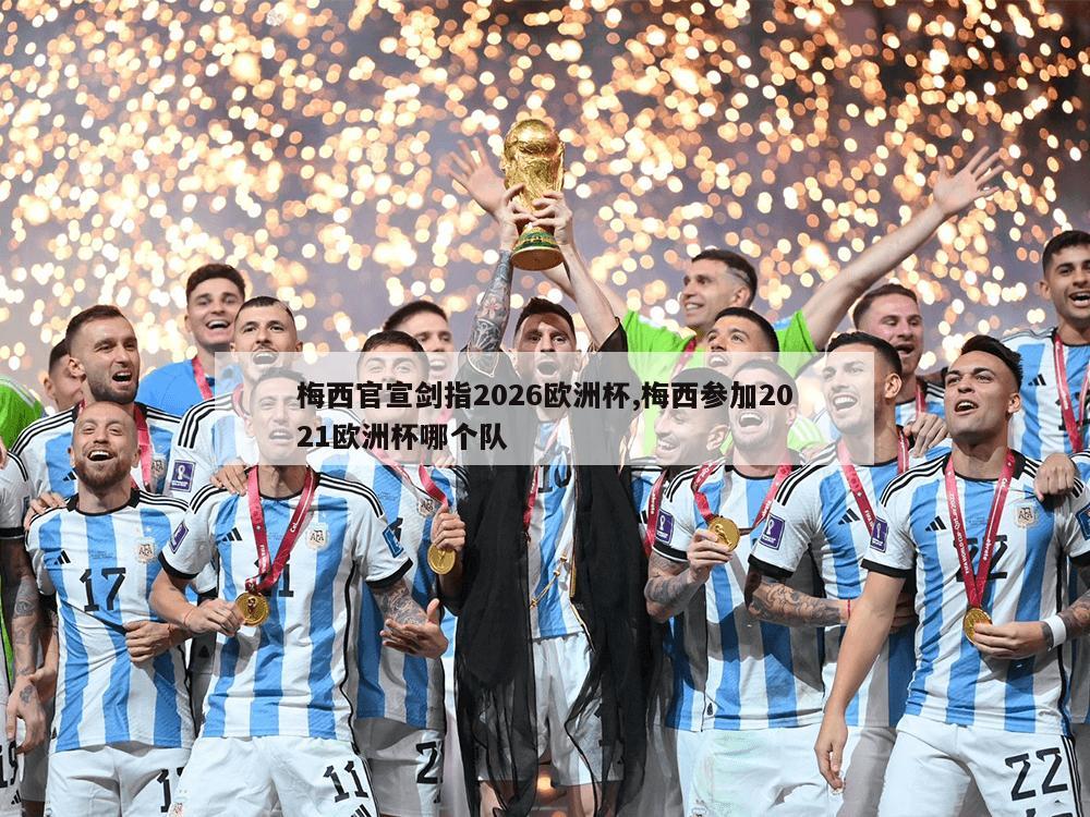 梅西官宣剑指2026欧洲杯,梅西参加2021欧洲杯哪个队