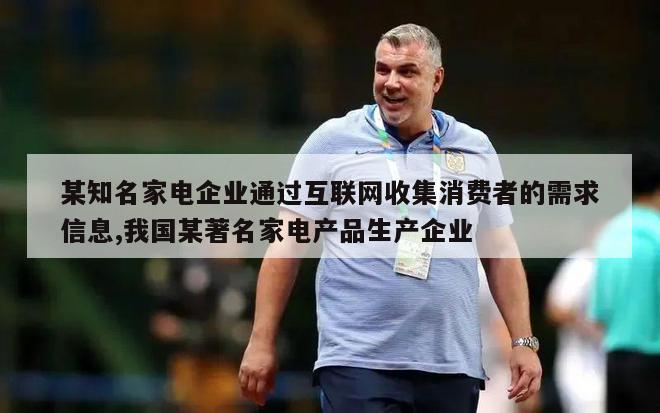 某知名家电企业通过互联网收集消费者的需求信息,我国某著名家电产品生产企业