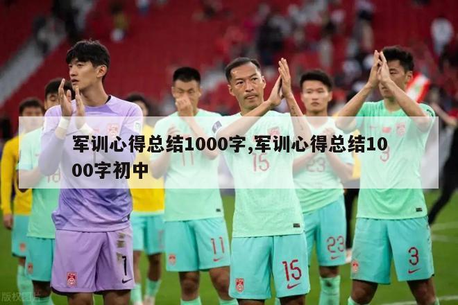 军训心得总结1000字,军训心得总结1000字初中