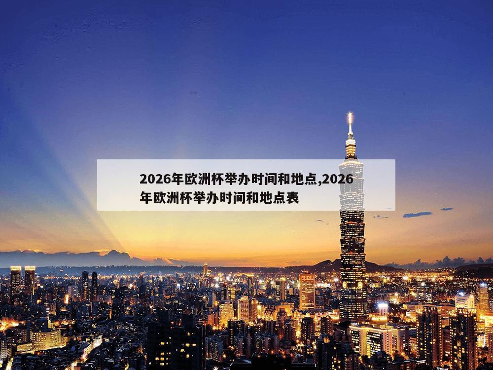 2026年欧洲杯举办时间和地点,2026年欧洲杯举办时间和地点表