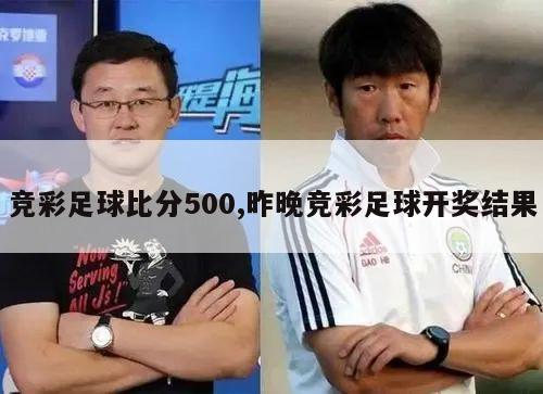 竞彩足球比分500,昨晚竞彩足球开奖结果