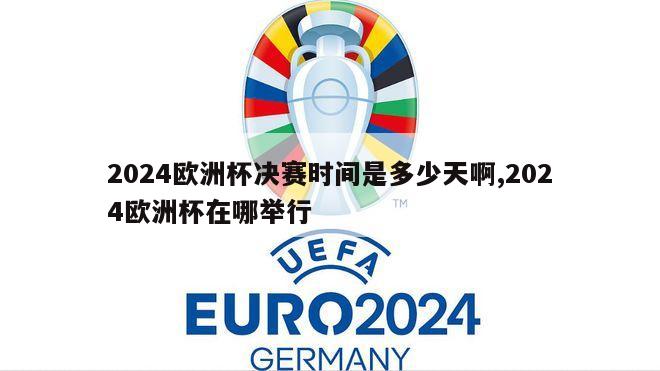 2024欧洲杯决赛时间是多少天啊,2024欧洲杯在哪举行