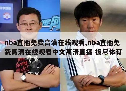 nba直播免费高清在线观看,nba直播免费高清在线观看中文高清直播 极尽体育