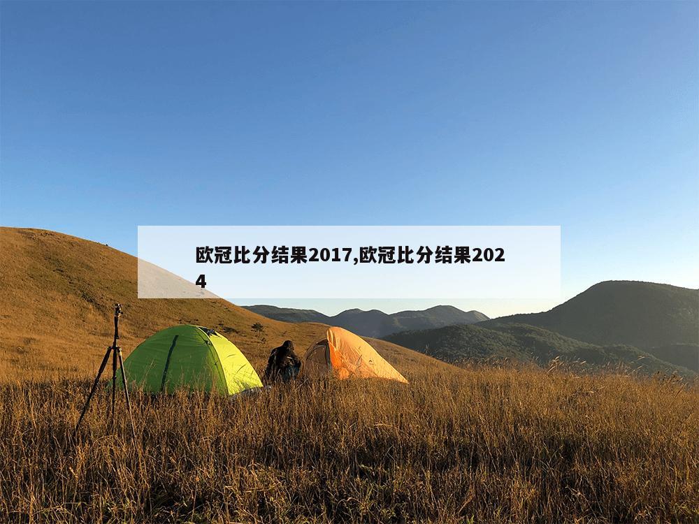 欧冠比分结果2017,欧冠比分结果2024