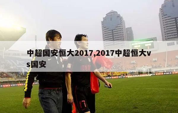 中超国安恒大2017,2017中超恒大vs国安